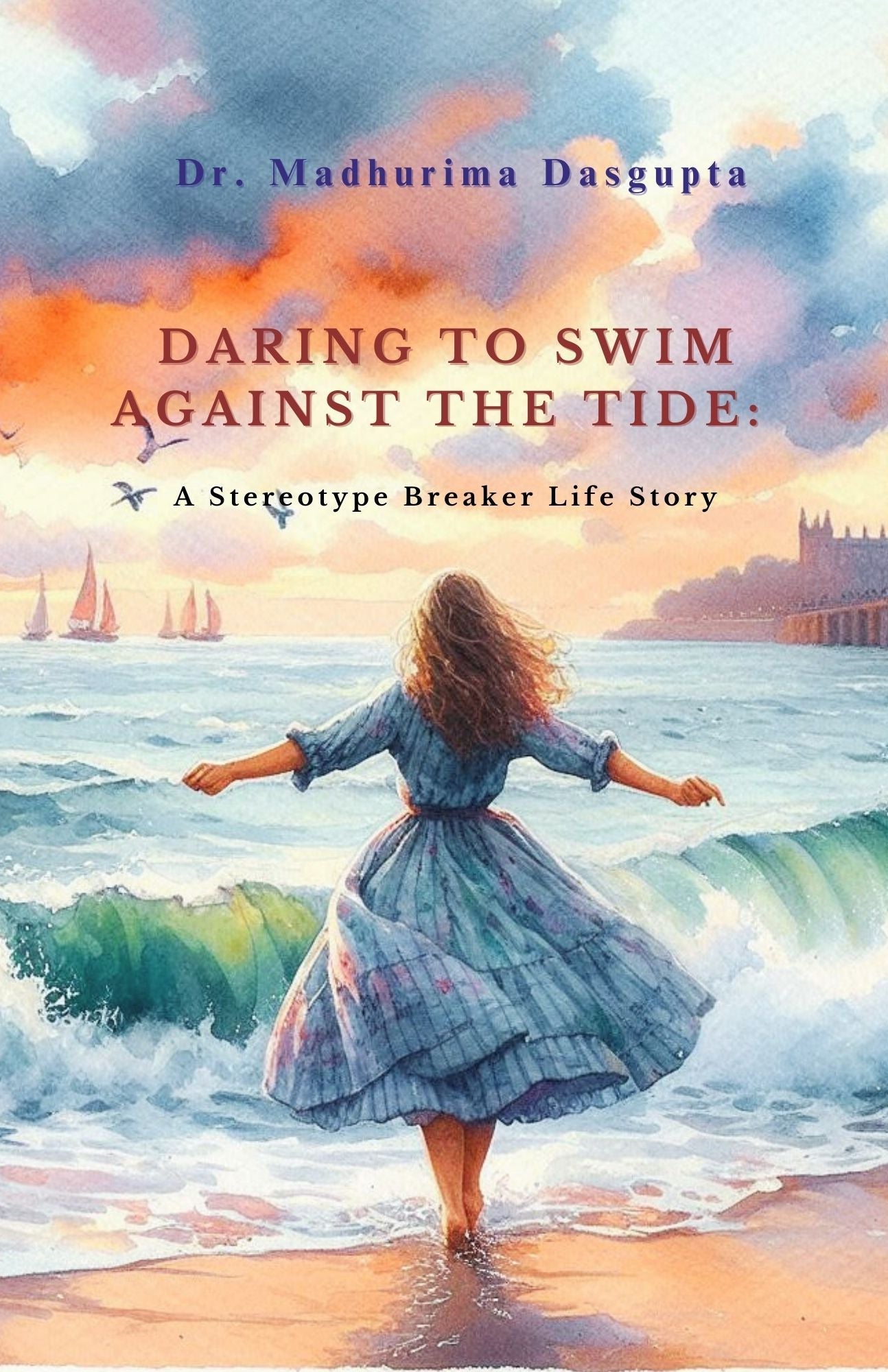 Daring To Swim Against The Tide: A Stereotype Breaker Life Story [Dr. Madhurima Dasgupta]