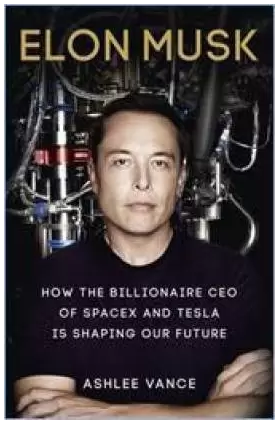 Elon Musk : How The Billionaire CEO Of SpaceX And Tesla Is Shaping Our Future
